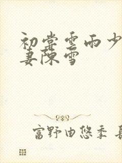 初尝云雨少妇人妻陈雪