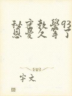 秘密教学93话恩爱久等了