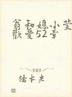 翁和媳小莹浴室欢爱52章