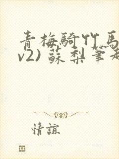 青梅骑竹马(1v2) 苏梨笔趣阁