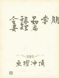 合租品尝朋友娇妻短篇