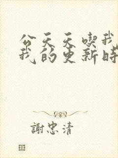 公天天吃我奶躁我的更新时间