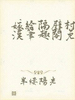 嫁给隔壁村的糙汉笔趣阁免费阅读