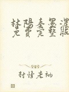 林阳秦墨浓小说免费完整版简介