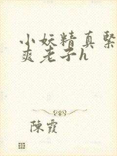 小妖精真紧h嘶爽老子h