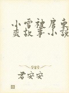 小雪被房东的好爽故事小说