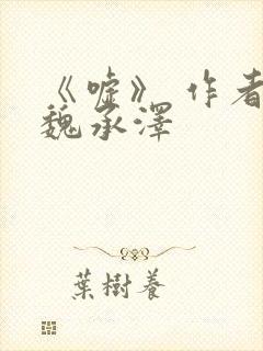 《嘘》 作者:魏承泽