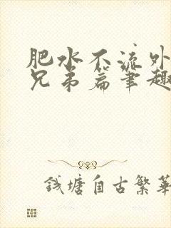 肥水不流外人田兄弟篇笔趣阁小说