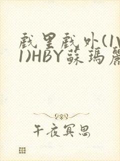 戏里戏外(1V1)HBY苏玛丽全文免费阅读