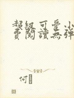 超级可爱小说免费阅读无弹窗笔趣