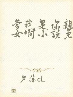 爹我是你亲生闺女啊小说免费阅读