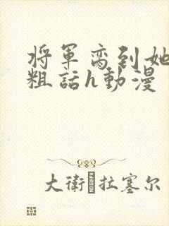 将军脔到她哭h粗话h动漫