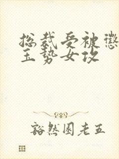 总裁受被惩罚戴玉势女攻