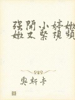 强开小婷嫩苞又嫩又紧视频