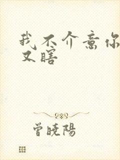 我不介意你又丑又瞎