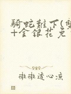 骑蛇难下(双)+金银花免费