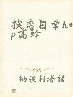 挨脔日常h啪np高干