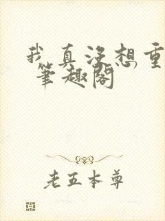 我真没想重生啊 笔趣阁