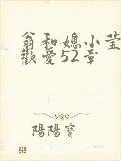 翁和媳小莹浴室欢爱52章
