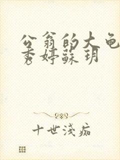 公翁的大龟挺进秀婷苏玥