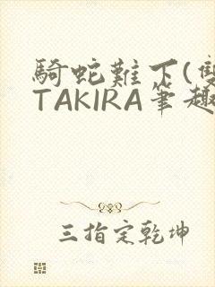 骑蛇难下(双)TAKIRA笔趣阁