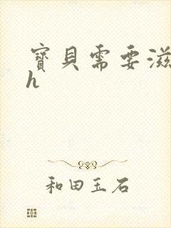 宝贝需要滋润了h