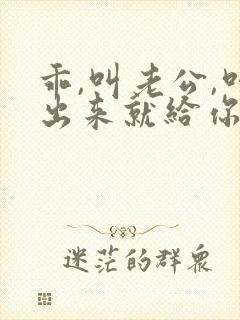 乖,叫老公,叫出来就给你