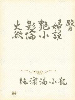 火影艳妇臀荡乳欲伦小说