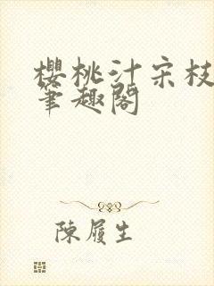 樱桃汁宋枝江野笔趣阁