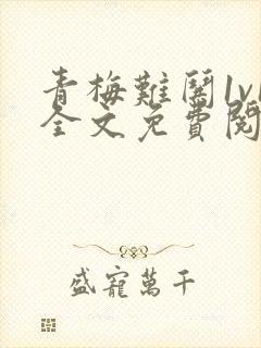 青梅难哄1v1全文免费阅读小说