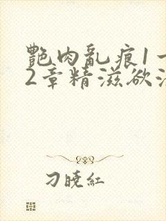 艳肉乱痕1一12章精滋欲液