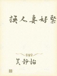 换人妻好紧老朱