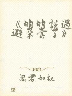 《明明说过要用避孕套了》