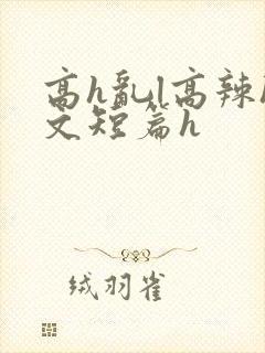 高h乱l高辣h文短篇h