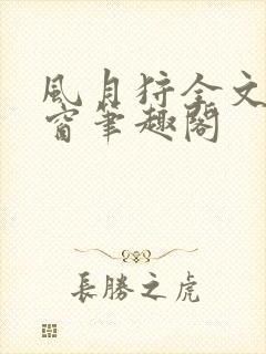 风月狩全文无弹窗笔趣阁