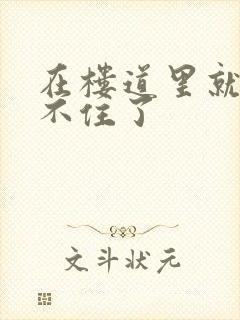 在楼道里就控制不住了