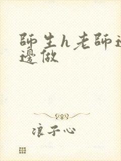 师生h老师边h边做