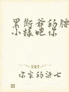 累断爷的腰by小样吧你