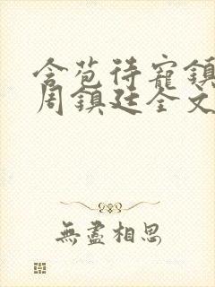 含苞待宠镇国公周镇廷全文阅读