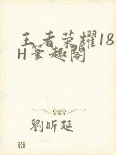 王者荣耀18rH笔趣阁