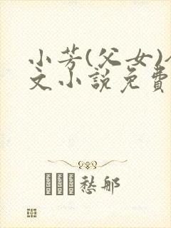 小芳(父女)全文小说免费阅读