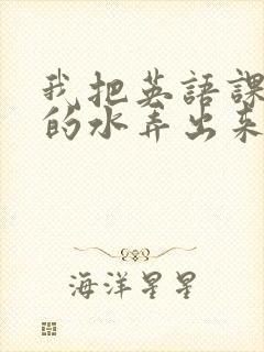 我把英语课代表的水弄出来了