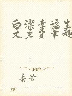 白洁幸福生活全文免费笔趣阁阅读