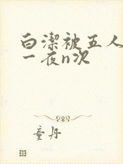 白洁被五人糟蹋一夜n次