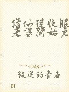 修仙从收服邻居老婆开始免费阅读