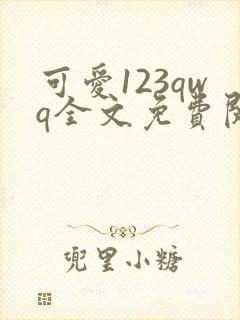 可爱123qwq全文免费阅读笔趣阁