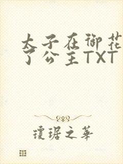 太子在御花园要了公主TXT