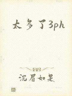 太多了3ph