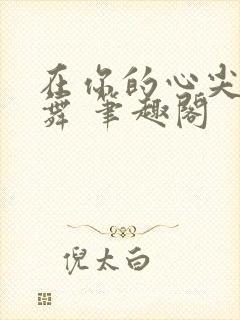 在你的心尖上起舞 笔趣阁