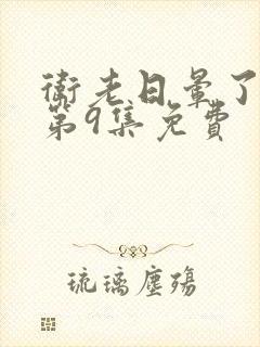 卫老日晕了淑蓉第9集免费